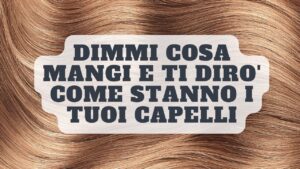 Capelli e alimentazione: ecco cosa devi mangiare per avere capelli forti e lucenti