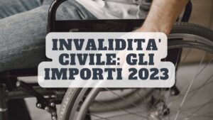 Invalidità civile: ecco l’aumento che spetta dal 2023. Tutti gli importi e i limiti di reddito