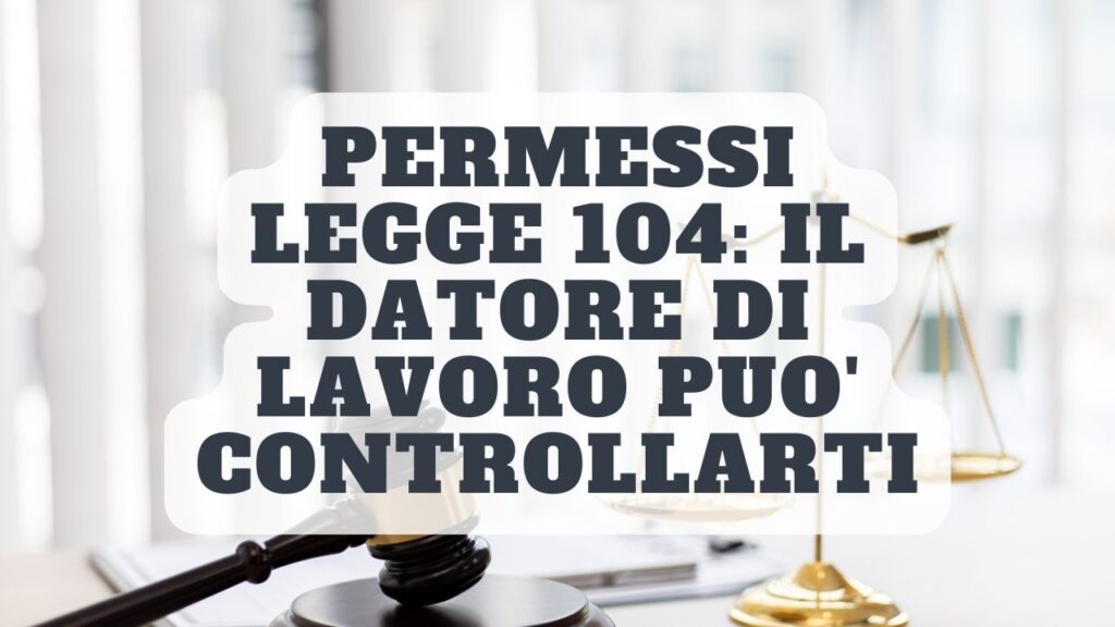 Permessi LEGGE 104: Il datore di lavoro può controllarti. Ecco come può agire